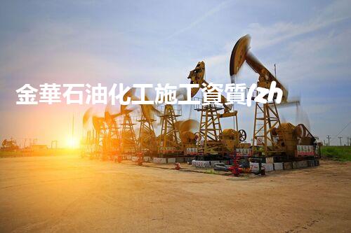 金華石油化工施工資質(zhì)業(yè)務(wù)：突破創(chuàng)新，引領(lǐng)行業(yè)未來！
